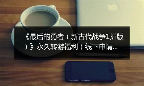 《最后的勇者（新古代战争1折版）》永久转游福利（线下申请）