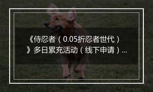 《侍忍者（0.05折忍者世代）》多日累充活动（线下申请）2025-11-22-2025-11-23