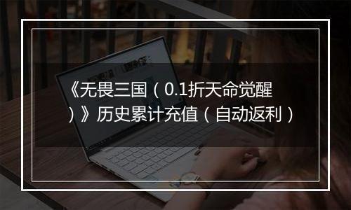 《无畏三国（0.1折天命觉醒）》历史累计充值（自动返利）