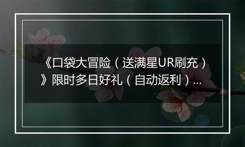 《口袋大冒险（送满星UR刷充）》限时多日好礼（自动返利）2025-11-24-2025-11-27