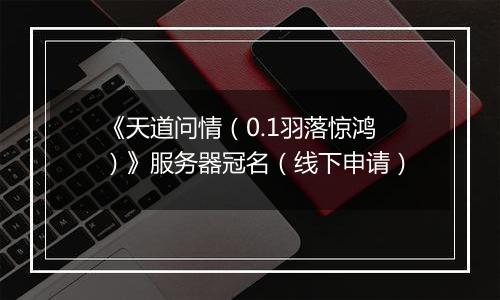 《天道问情（0.1羽落惊鸿）》服务器冠名（线下申请）