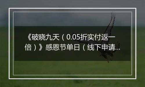 《破晓九天（0.05折实付返一倍）》感恩节单日（线下申请）2025-11-25-2025-11-28