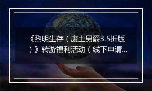 《黎明生存（废土男爵3.5折版）》转游福利活动（线下申请）
