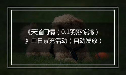 《天道问情（0.1羽落惊鸿）》单日累充活动（自动发放）