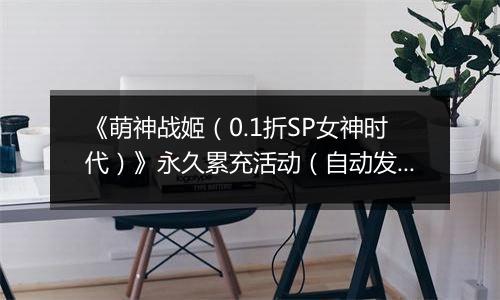 《萌神战姬（0.1折SP女神时代）》永久累充活动（自动发放）