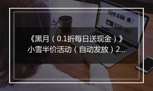《黑月（0.1折每日送现金）》小雪半价活动（自动发放）2025-11-24-2025-11-27