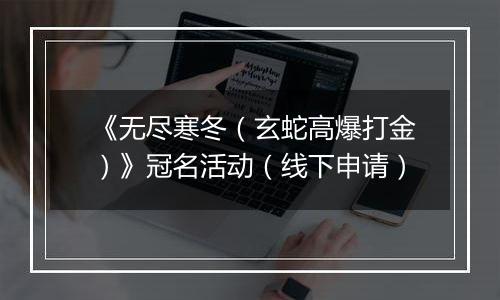 《无尽寒冬（玄蛇高爆打金）》冠名活动（线下申请）