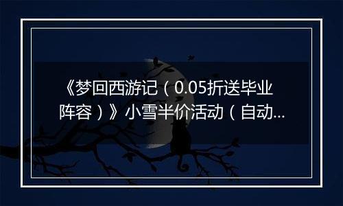 《梦回西游记（0.05折送毕业阵容）》小雪半价活动（自动返利）2025-11-21-2025-11-23