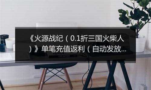 《火源战纪（0.1折三国火柴人）》单笔充值返利（自动发放）