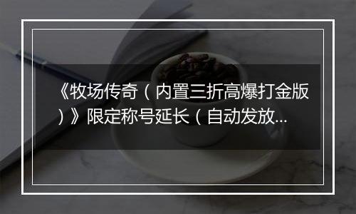 《牧场传奇（内置三折高爆打金版）》限定称号延长（自动发放）2025-11-18-2025-11-24