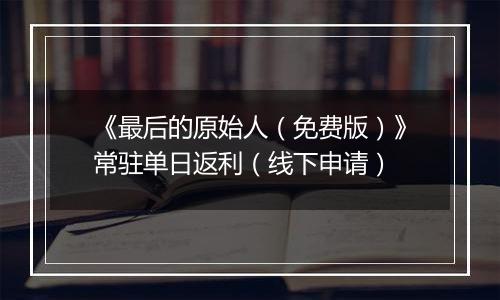 《最后的原始人（免费版）》常驻单日返利（线下申请）