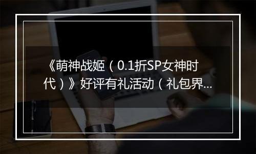 《萌神战姬（0.1折SP女神时代）》好评有礼活动（礼包界面领取）2025-11-21-2025-11-27