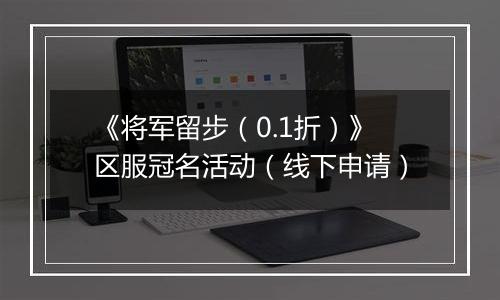 《将军留步（0.1折）》区服冠名活动（线下申请）