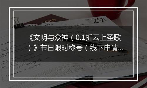 《文明与众神（0.1折云上圣歌）》节日限时称号（线下申请）2025-11-22-2025-11-29