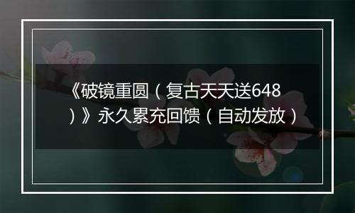 《破镜重圆（复古天天送648）》永久累充回馈（自动发放）