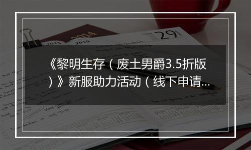 《黎明生存（废土男爵3.5折版）》新服助力活动（线下申请）
