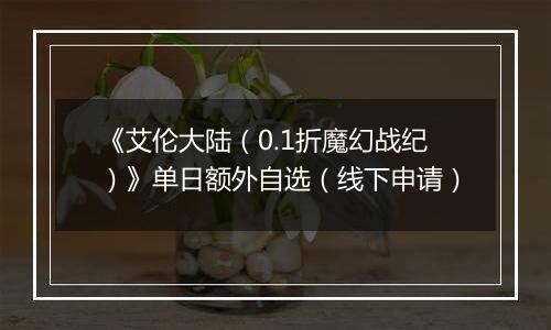 《艾伦大陆（0.1折魔幻战纪）》单日额外自选（线下申请）