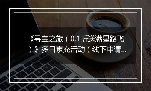 《寻宝之旅（0.1折送满星路飞）》多日累充活动（线下申请）2025-11-24-2025-11-30