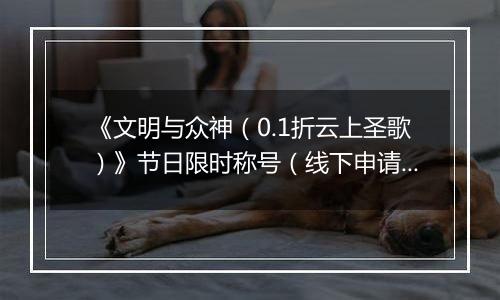 《文明与众神（0.1折云上圣歌）》节日限时称号（线下申请）2025-11-22-2025-11-29