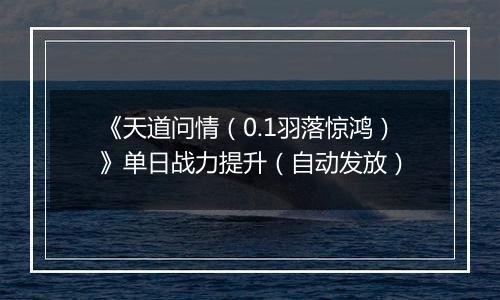 《天道问情（0.1羽落惊鸿）》单日战力提升（自动发放）
