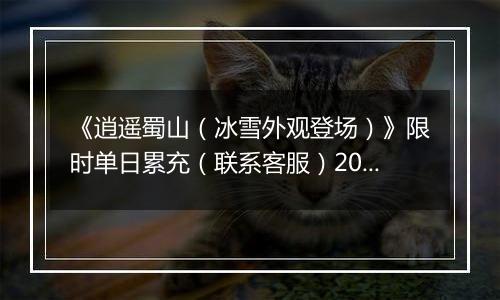 《逍遥蜀山（冰雪外观登场）》限时单日累充（联系客服）2025-11-22-2025-11-26