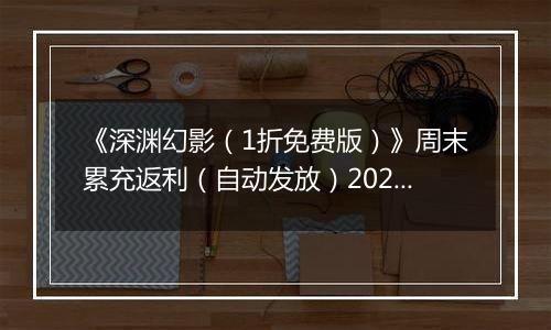 《深渊幻影（1折免费版）》周末累充返利（自动发放）2025-11-21-2025-11-23