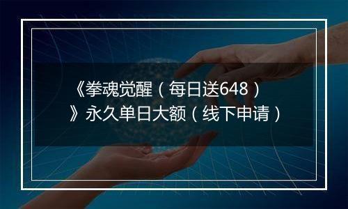 《拳魂觉醒（每日送648）》永久单日大额（线下申请）