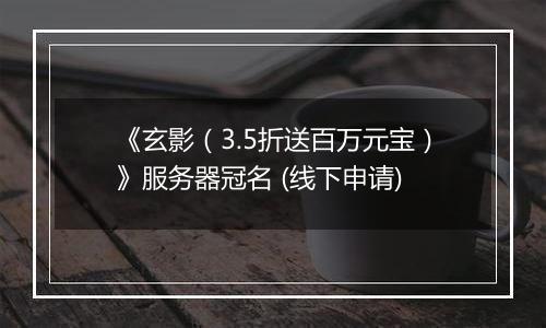 《玄影（3.5折送百万元宝）》服务器冠名 (线下申请)