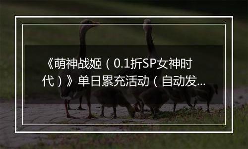 《萌神战姬（0.1折SP女神时代）》单日累充活动（自动发放）
