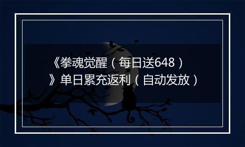 《拳魂觉醒（每日送648）》单日累充返利（自动发放）