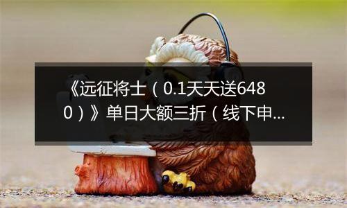 《远征将士（0.1天天送6480）》单日大额三折（线下申请）2025-11-21-2025-11-24