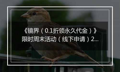 《镜界（0.1折领永久代金）》限时周末活动（线下申请）2025-11-21-2025-11-23