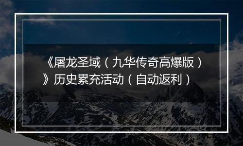 《屠龙圣域（九华传奇高爆版）》历史累充活动（自动返利）