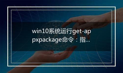 win10系统运行get-appxpackage命令：指定的服务未安装 该怎么办？