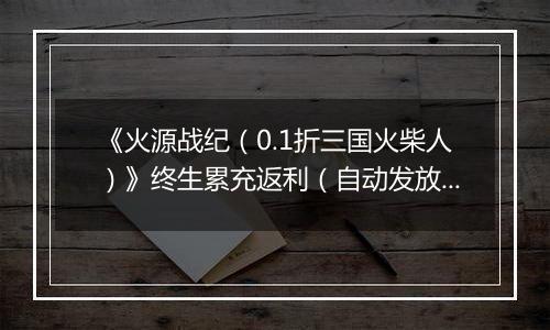 《火源战纪（0.1折三国火柴人）》终生累充返利（自动发放）