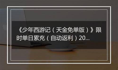 《少年西游记（天金免单版）》限时单日累充（自动返利）2025-11-21-2025-11-27