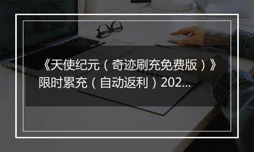 《天使纪元（奇迹刷充免费版）》限时累充（自动返利）2025-11-21-2025-11-23