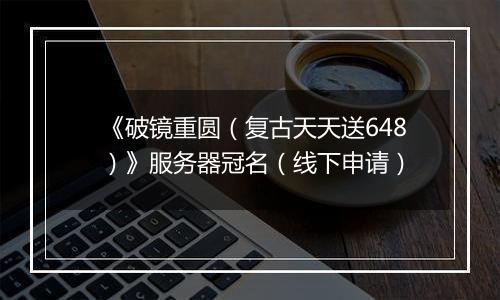 《破镜重圆（复古天天送648）》服务器冠名（线下申请）