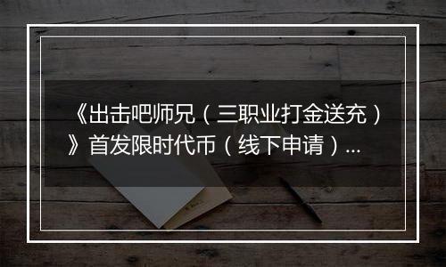 《出击吧师兄（三职业打金送充）》首发限时代币（线下申请）2025-11-23-2025-11-30