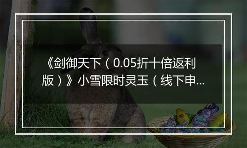 《剑御天下（0.05折十倍返利版）》小雪限时灵玉（线下申请）2025-11-22-2025-11-24
