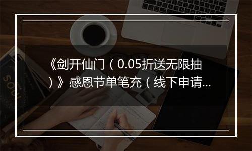 《剑开仙门（0.05折送无限抽）》感恩节单笔充（线下申请）2025-11-25-2025-11-27