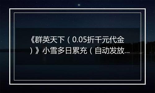 《群英天下（0.05折千元代金）》小雪多日累充（自动发放）2025-11-19-2025-11-23