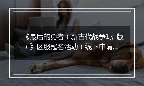 《最后的勇者（新古代战争1折版）》区服冠名活动（线下申请）