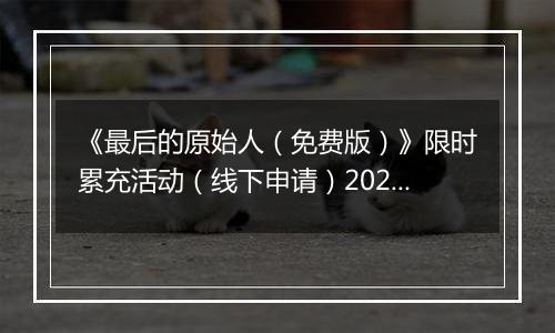 《最后的原始人（免费版）》限时累充活动（线下申请）2025-11-19-2025-11-25