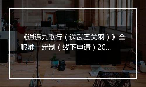《逍遥九歌行（送武圣关羽）》全服唯一定制（线下申请）2025-11-19-2025-11-23