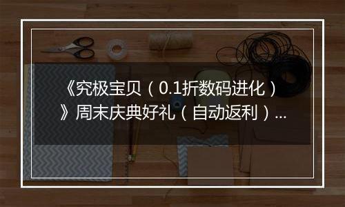 《究极宝贝（0.1折数码进化）》周末庆典好礼（自动返利）2025-11-21-2025-11-23