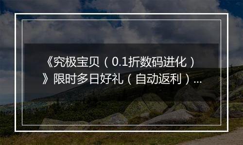 《究极宝贝（0.1折数码进化）》限时多日好礼（自动返利）2025-11-24-2025-11-27