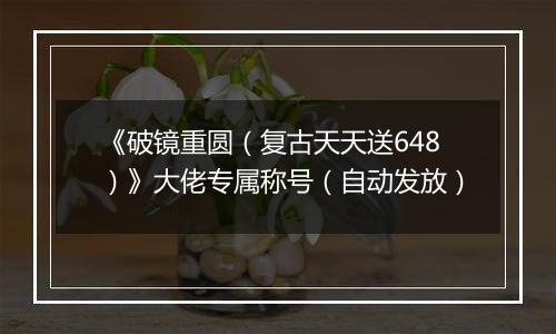 《破镜重圆（复古天天送648）》大佬专属称号（自动发放）