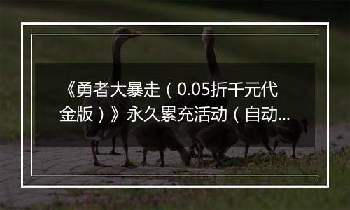《勇者大暴走（0.05折千元代金版）》永久累充活动（自动发放）