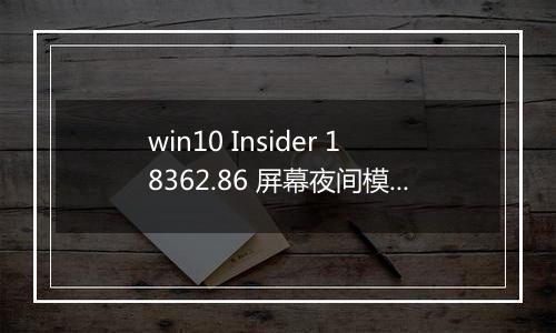 win10 Insider 18362.86 屏幕夜间模式无法开启 怎么办？